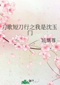 刀歌短刀行之我是沈玉门
